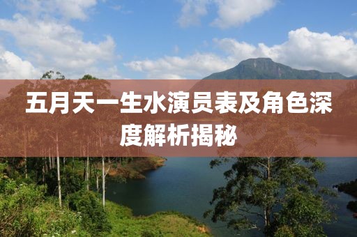 五月天一生水演员表及角色深度解析揭秘