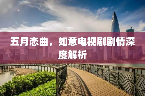 五月恋曲，如意电视剧剧情深度解析
