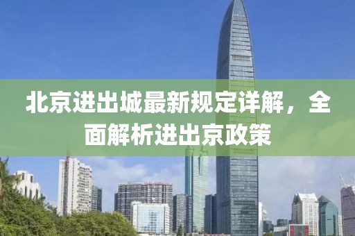 北京进出城最新规定详解，全面解析进出京政策