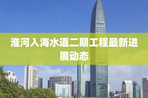 淮河入海水道二期工程最新进展动态