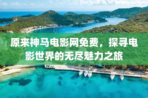 原来神马电影网免费，探寻电影世界的无尽魅力之旅