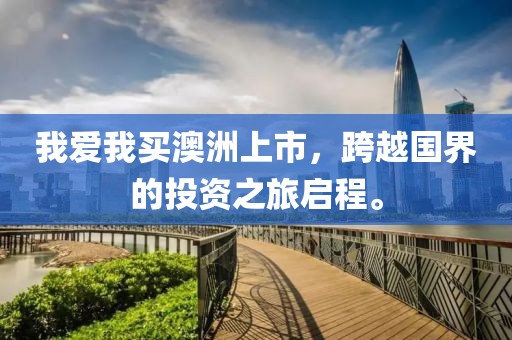 我爱我买澳洲上市，跨越国界的投资之旅启程。