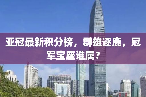 亚冠最新积分榜，群雄逐鹿，冠军宝座谁属？