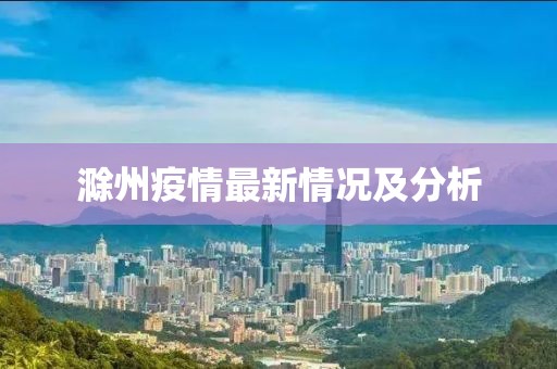 滁州疫情最新情况及分析