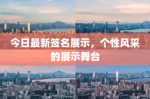 今日最新签名展示，个性风采的展示舞台