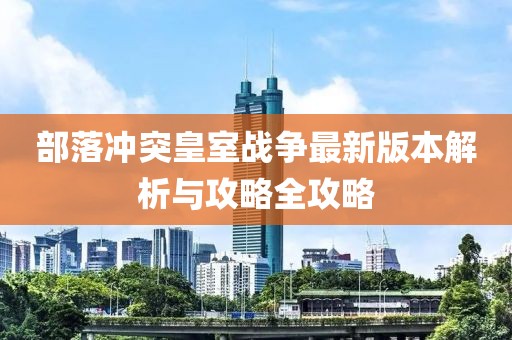 部落冲突皇室战争最新版本解析与攻略全攻略
