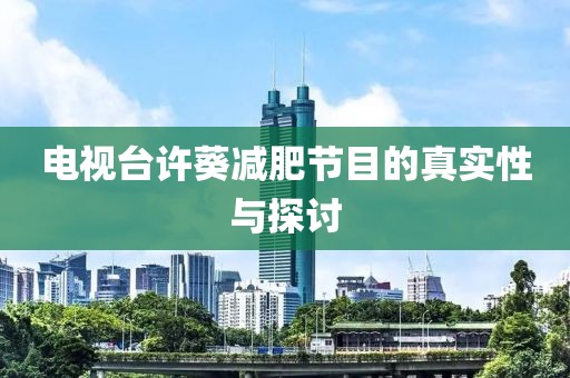 电视台许葵减肥节目的真实性与探讨