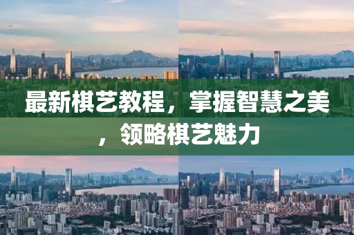 最新棋艺教程，掌握智慧之美，领略棋艺魅力