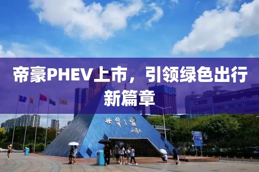 帝豪PHEV上市，引领绿色出行新篇章