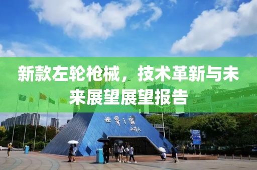 新款左轮枪械，技术革新与未来展望展望报告