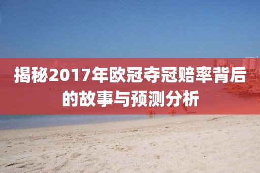揭秘2017年欧冠夺冠赔率背后的故事与预测分析