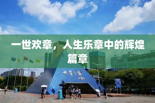一世欢章，人生乐章中的辉煌篇章