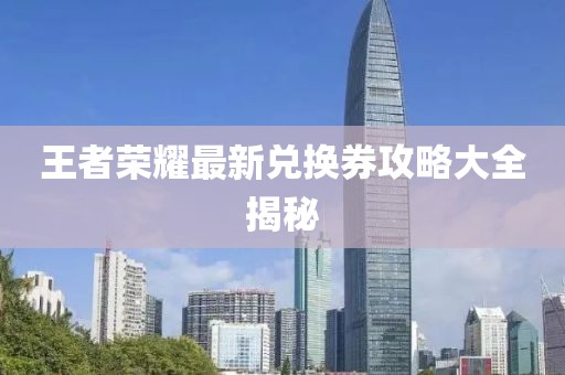 王者荣耀最新兑换券攻略大全揭秘