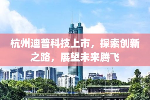 杭州迪普科技上市，探索创新之路，展望未来腾飞