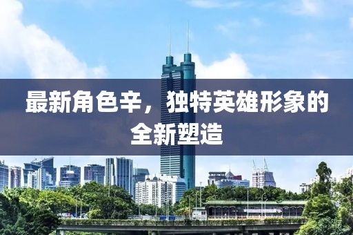 最新角色辛，独特英雄形象的全新塑造