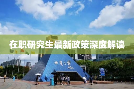 在职研究生最新政策深度解读