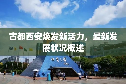 古都西安焕发新活力，最新发展状况概述