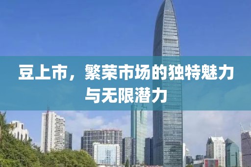 豆上市，繁荣市场的独特魅力与无限潜力