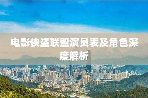 电影侠盗联盟演员表及角色深度解析