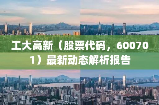 工大高新（股票代码，600701）最新动态解析报告