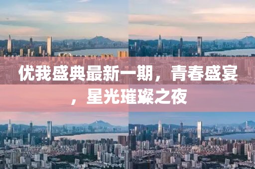 优我盛典最新一期，青春盛宴，星光璀璨之夜