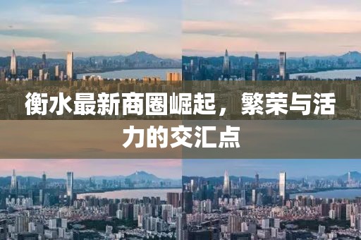 衡水最新商圈崛起，繁荣与活力的交汇点