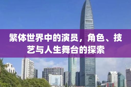 繁体世界中的演员，角色、技艺与人生舞台的探索
