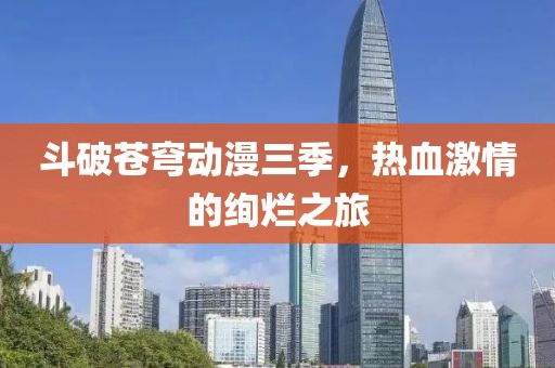 斗破苍穹动漫三季，热血激情的绚烂之旅
