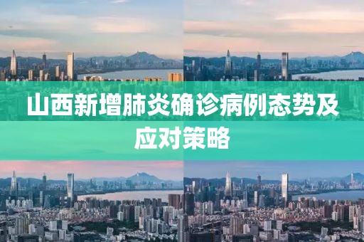 山西新增肺炎确诊病例态势及应对策略