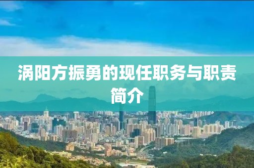 涡阳方振勇的现任职务与职责简介