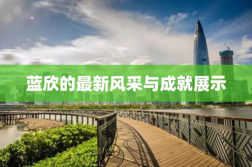 蓝欣的最新风采与成就展示