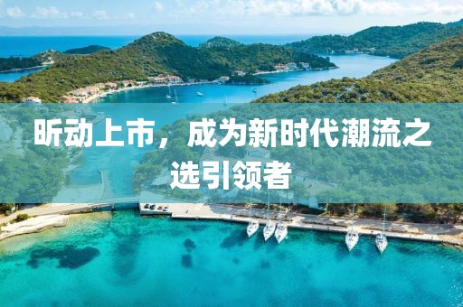 昕动上市，成为新时代潮流之选引领者