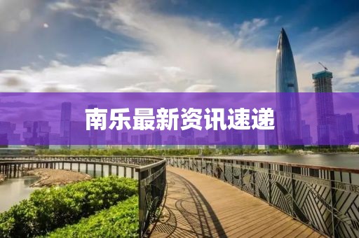 南乐最新资讯速递