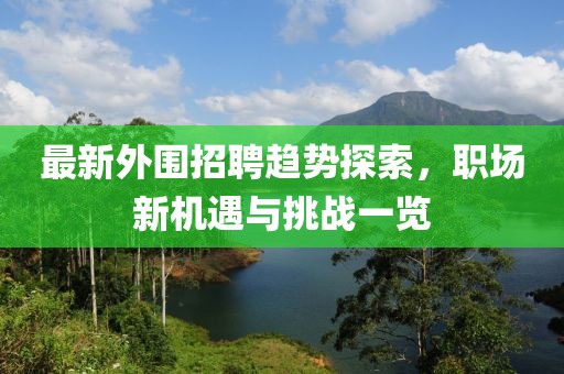 最新外围招聘趋势探索，职场新机遇与挑战一览