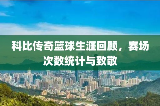 科比传奇篮球生涯回顾，赛场次数统计与致敬