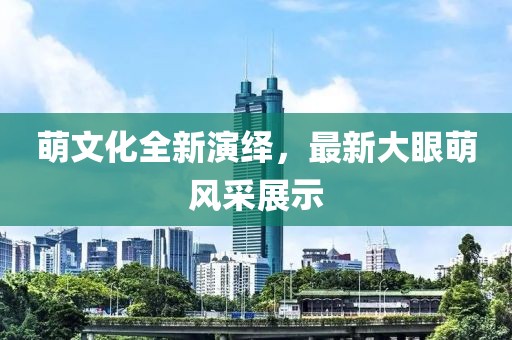 萌文化全新演绎，最新大眼萌风采展示