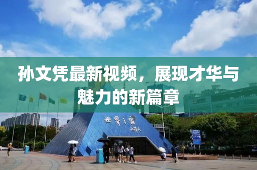 孙文凭最新视频，展现才华与魅力的新篇章