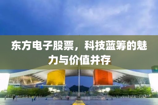 东方电子股票，科技蓝筹的魅力与价值并存