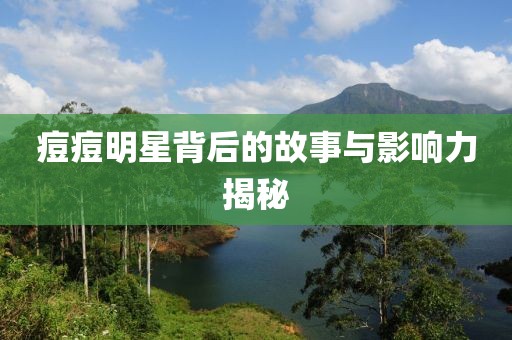 痘痘明星背后的故事与影响力揭秘
