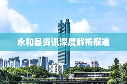 永和县资讯深度解析报道