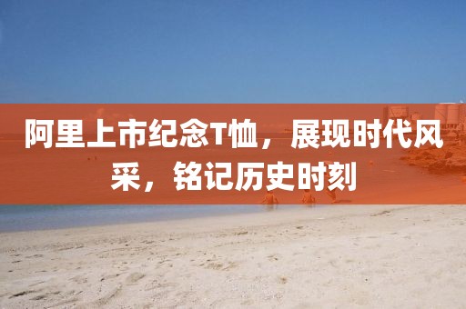 阿里上市纪念T恤，展现时代风采，铭记历史时刻