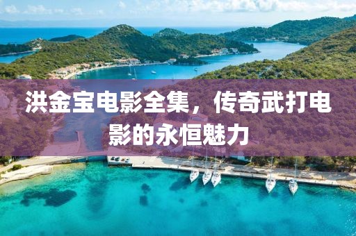 洪金宝电影全集，传奇武打电影的永恒魅力