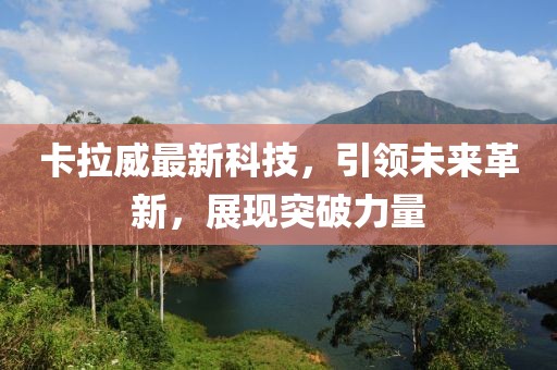 卡拉威最新科技，引领未来革新，展现突破力量