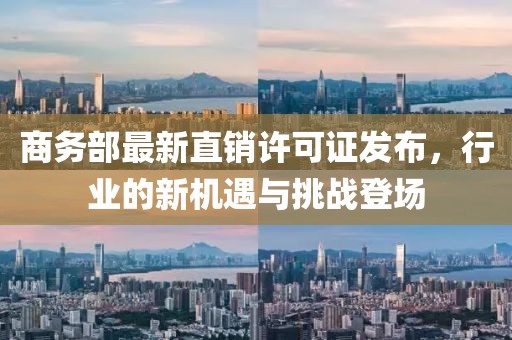 商务部最新直销许可证发布，行业的新机遇与挑战登场