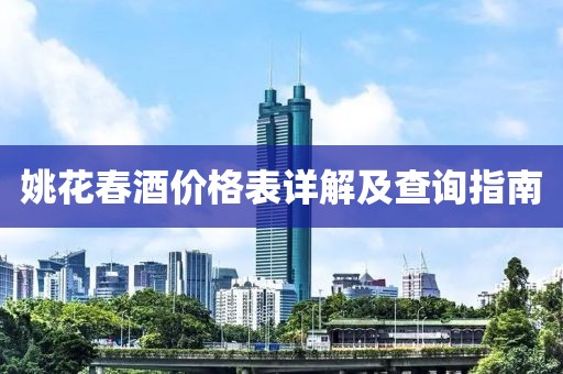 姚花春酒价格表详解及查询指南