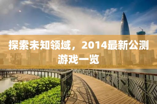 探索未知领域，2014最新公测游戏一览