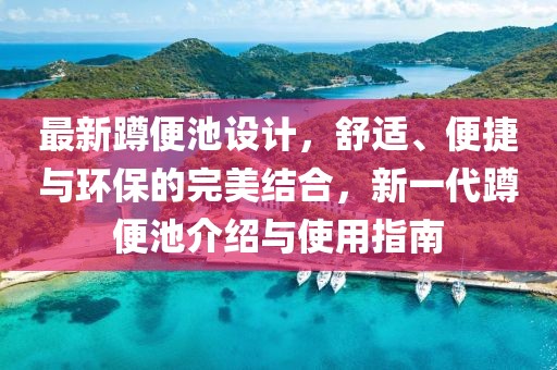 最新蹲便池设计，舒适、便捷与环保的完美结合，新一代蹲便池介绍与使用指南