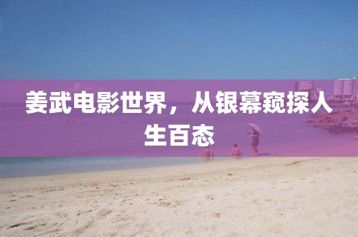 姜武电影世界，从银幕窥探人生百态