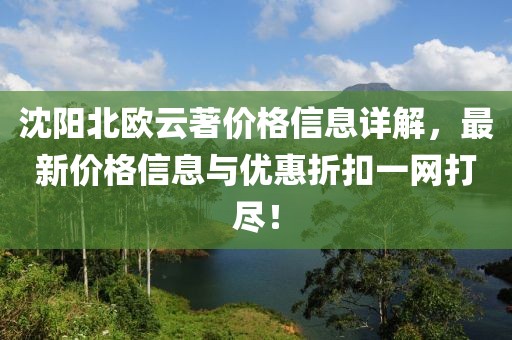沈阳北欧云著价格信息详解，最新价格信息与优惠折扣一网打尽！