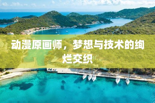 动漫原画师，梦想与技术的绚烂交织